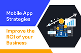 Mobile App Strategies to Improve the ROI Of Your Business