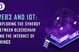 Web3 and IoT Exploring the Synergy Between Blockchain and IoT