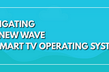 Navigating the New Wave of Smart TV Operating Systems