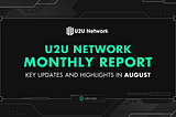 U2U Network Monthly Report: Key Updates And Highlights In August