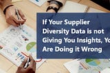 If Your Supplier Diversity Data is not Giving You Insights, You Are Doing it Wrong