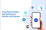 Cross-Platform Mobile App Development: Benefits and Challenges