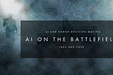 CONSIDERING AI ON THE BATTLEFIELD