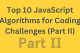 Top 10 JavaScript Algorithms for Coding Challenges (Part II)