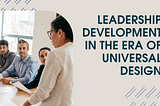 Leadership Development in the Era of Universal Design