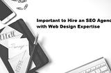 Important to Hire an SEO Agency with Web Design Expertise