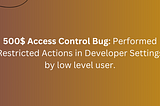 500$ Access Control Bug: Performed Restricted Actions in Developer Settings by low level user.