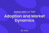 Native USDt on TON: Adoption and Market Dynamics Q2 2024