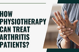 How Physiotherapy Can Treat Arthritis Patients?