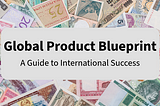 Global Product Blueprint: A Guide to International Success