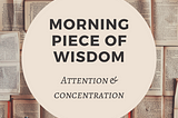 morning piece of wisdom — attention and concentration