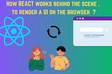 How React works behind the Scene, a detailed explanation of loading a UI on screen by React.