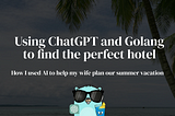 Using ChatGPT and Golang to find the perfect hotel