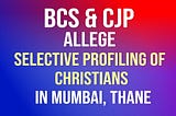 BCS, CJP allege selective profiling of Christians in Mumbai, Thane