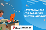 How to handle UTM Params in Flutter (Android)