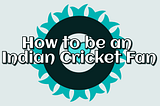 How to become an Indian Cricket Fan