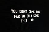 Stark white letters boldly contrast with a black background, stating, “You didn’t come this far to only come this far.” The text is clear and close to the reader on the left, and becomes blurry as it gets further away to the right.