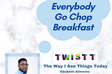 Na Everybody Go Chop Breakfast