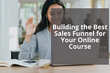 Building the Best Sales Funnel for Your Online Course