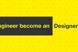 How engineer become an designer?