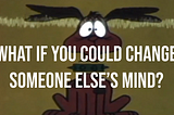 What if you could change someone else’s mind?