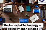 The Impact of Technology on Recruitment Agencies