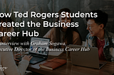 How Ted Rogers Students Created the Business Career Hub with Graham Sogawa