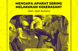 MENGAPA APARAT SERING MELAKUKAN KEKERASAN?