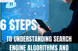 Six Steps to Understanding Search Engine Algorithms and Ranking Factors