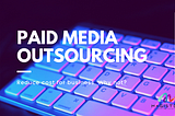 Reduce Cost For Business With Paid Media Outsourcing. Why not?