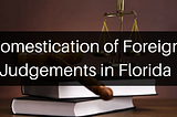 Domestication of Foreign Judgments in Florida