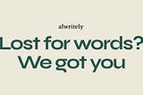 Beige background with green words that read: alwritely — lost for words? We got you.