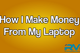 How I Make Money From Home On My Laptop