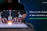 What are the challenges of data extraction, and how to overcome them?
