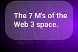 The 7 M's of the WEB3 space.