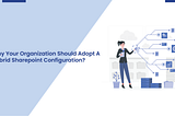 Why Should Your Organization Adopt A Hybrid Sharepoint Configuration?