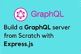 Easiest Way to Build a GraphQL Server from Scratch using Express- (Part 2)