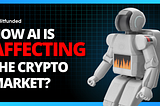 🌍 How AI Is Affecting the Crypto Market? 🤖