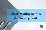 Thesis Writing Service Explained ( Step by step guide)