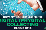HOW MY CAREER LED ME TO DIGITAL / PHYGITAL COLLECTING