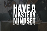 Have a Mastery Mindset