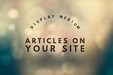 Display Medium articles on your site.