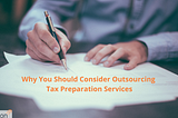 Why You Should Consider Outsourcing Tax Preparation Services