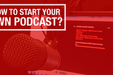How to Start a Podcast? Steps Guide to Create a Podcast for Beginners