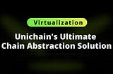 Virtualization: Unichain’s Ultimate Chain Abstraction Solution
