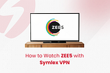 How to Watch ZEE5 with Symlex VPN