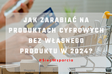 Jak zarabiać na produktach cyfrowych bez własnego produktu w 2024?