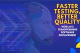 Faster Testing, Better Quality: How AI is Transforming Software Development