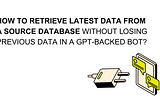 How to retrieve latest data from a source database without losing previous data for a GPT-backe bot?