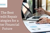 The Best Credit Repair Strategies for a Better Financial Future